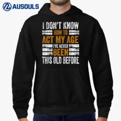 I Don't Know To Act My Age I've Never Been This Old Before Hoodie