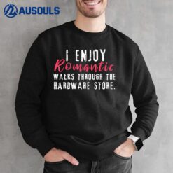 I Enjoy Romantic Walks Through The Hardware Store Sweatshirt