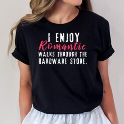 I Enjoy Romantic Walks Through The Hardware Store T-Shirt