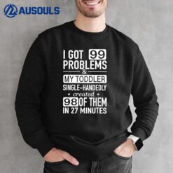 I Got 99 Problems & My Toddler Created 98 Of Them Sayings Sweatshirt