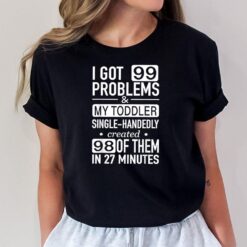 I Got 99 Problems & My Toddler Created 98 Of Them Sayings T-Shirt