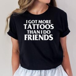 I Got More Tattoos Than I Do Friends Funny Saying T-Shirt