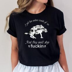 I Got Two Wolves Inside Of Me And They Won't Stop Fuckin' T-Shirt