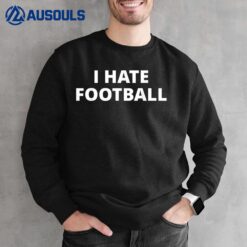 I Hate Football Sweatshirt