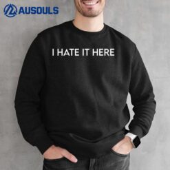 I Hate It Here Sweatshirt