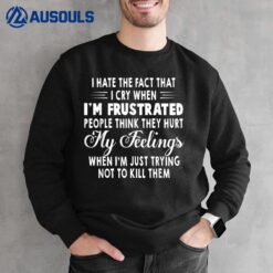 I Hate The Fact That I Cry When Im Frustrated People Think Sweatshirt