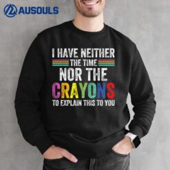 I Have Neither The Time Nor The Crayons To Explain Humor Sweatshirt
