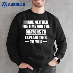 I Have Neither the Time Nor the Crayons to Explain This Sweatshirt