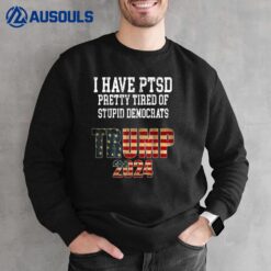 I Have PTSD Pretty Tired Of Stupid Democrats Trump 2024 Sweatshirt