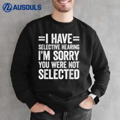 I Have Selective Hearing You Weren't Selected Sweatshirt