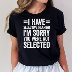 I Have Selective Hearing You Weren't Selected T-Shirt