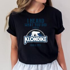 I Heard What You Did For a Klondike Funny Novelty T-Shirt