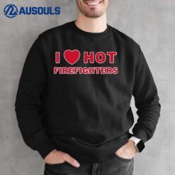 I Heart Hot Firefighters I Love Hot Firefighters Sweatshirt