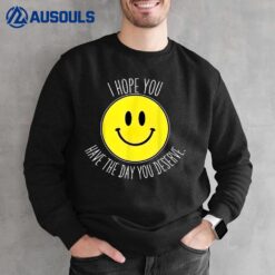 I Hope You Have The Day You Deserve Smile Sweatshirt