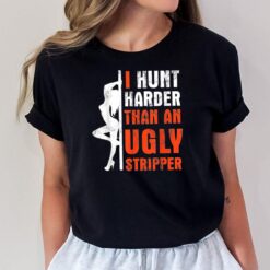 I Hunt Harder Than An Ugly Stripper T-Shirt