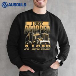 I Just Dropped A Load - Trucker Semi Truck Driver Trucking Sweatshirt