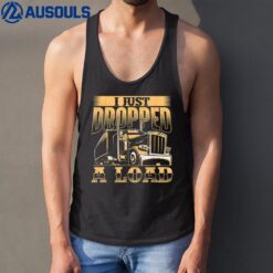 I Just Dropped A Load - Trucker Semi Truck Driver Trucking Tank Top