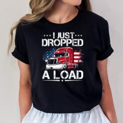 I Just Dropped A Load Trucker US Flag American Truck Driver T-Shirt