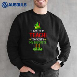 I Just Like To Teach Teaching Is My Favorite Elf Teacher Sweatshirt