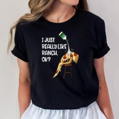 I Just Really Love Ranch Ok Salad Dressing Foodie Sauce T-Shirt