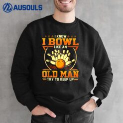 I Know I Bowl Like An Old Man Try To Keep Up Funny Bowling Sweatshirt