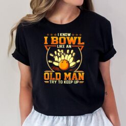 I Know I Bowl Like An Old Man Try To Keep Up Funny Bowling T-Shirt