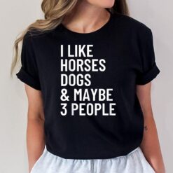 I Like Horses Dogs And Maybe 3 People Shirt Horses Dogs T-Shirt