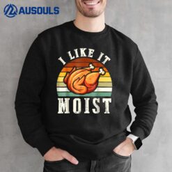 I Like It Moist Funny Thanksgiving Costume Turkey Leg Day Sweatshirt