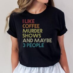 I Like Murder Shows Coffee And Maybe 3 People Retro Vintage T-Shirt