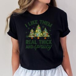 I Like Them Real Thick And Sprucey Christmas Tree Funny T-Shirt