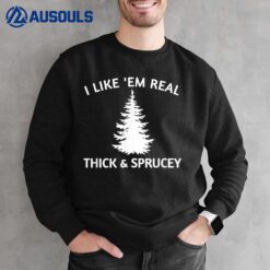 I Like Them Real Thick And Sprucey Funny Christmas Tree Sweatshirt