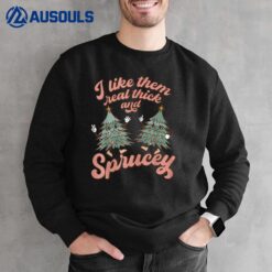 I Like Them Real Thick And Sprucey Funny Christmas Sweatshirt