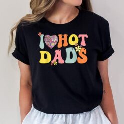I Love Hot Dads Shirt I Heart Hot Dads Retro Groovy Father T-Shirt
