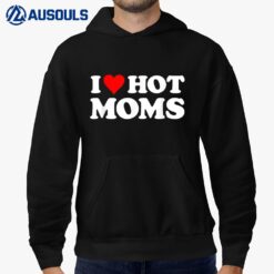 I Love Hot Moms  Funny Red Heart Love Moms Hoodie