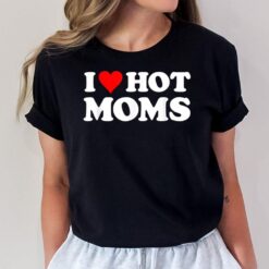 I Love Hot Moms  Funny Red Heart Love Moms T-Shirt