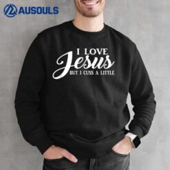 I Love Jesus But I Cuss A Little Sweatshirt