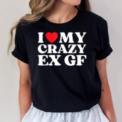 I Love My Crazy Ex GF I Red Heart My Ex Girlfriend Funny T-Shirt