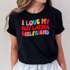 I Love My Hot Girlfriend I Love My Hot Latina Girlfriend T-Shirt