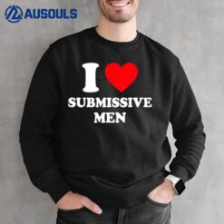 I Love Submissive Men Shirt I Heart Submissive Men Sweatshirt