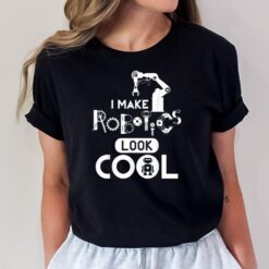 I Make Robotics Look Cool Funny Robots Lovers Saying Quotes T-Shirt