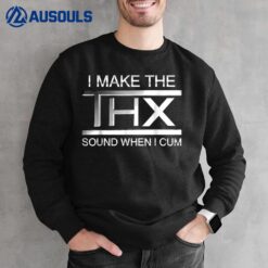 I Make The Thx Sound When I Cum Sweatshirt