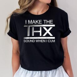 I Make The Thx Sound When I Cum T-Shirt