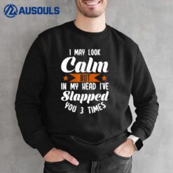I May Look Calm But In My Head I've Slapped You 3 Times_1 Sweatshirt
