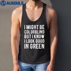 I Might Be Colorblind But I Know I Look Good In Green Funny_1 Tank Top