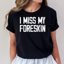 I Miss My Foreskin Funny Quote_1 T-Shirt