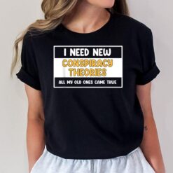 I Need New Conspiracy Theories All My Old Ones Came True_1 T-Shirt