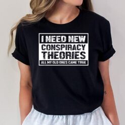 I Need New Conspiracy Theories All My Old Ones Came True T-Shirt