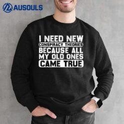 I Need New Conspiracy Theories Because My Old Ones Came True_1 Sweatshirt