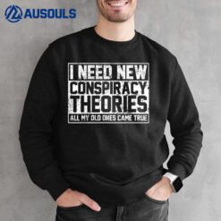 I Need New Conspiracy Theories Because My Old Ones Came True Sweatshirt