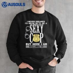 I Never Dreamed I'd Grow Up To Be A Sexy Cop Funny Police Ver 1 Sweatshirt